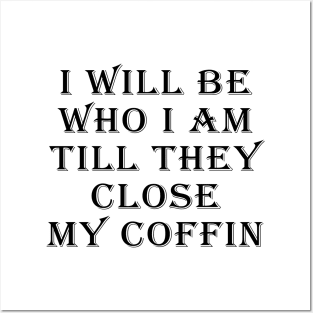 I Will Be Who I Am Till They Close My Coffin Funny Saying Posters and Art